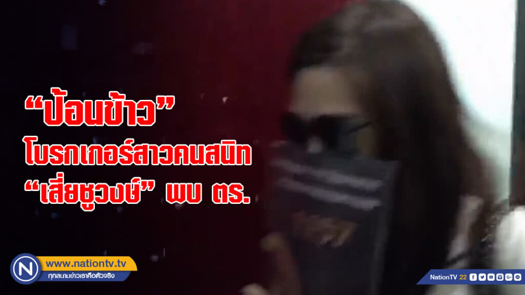 "ป้อนข้าว"โบรกเกอร์สาวคนสนิท"เสี่ยชูวงษ์" พบ ตร. หลังถูกแจ้งข้อหาฟอกเงิน