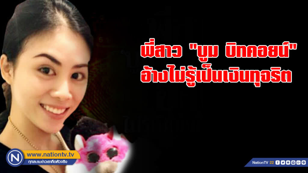 พี่สาว "บูม บิทคอยน์" อ้างไม่รู้เป็นเงินทุจริต