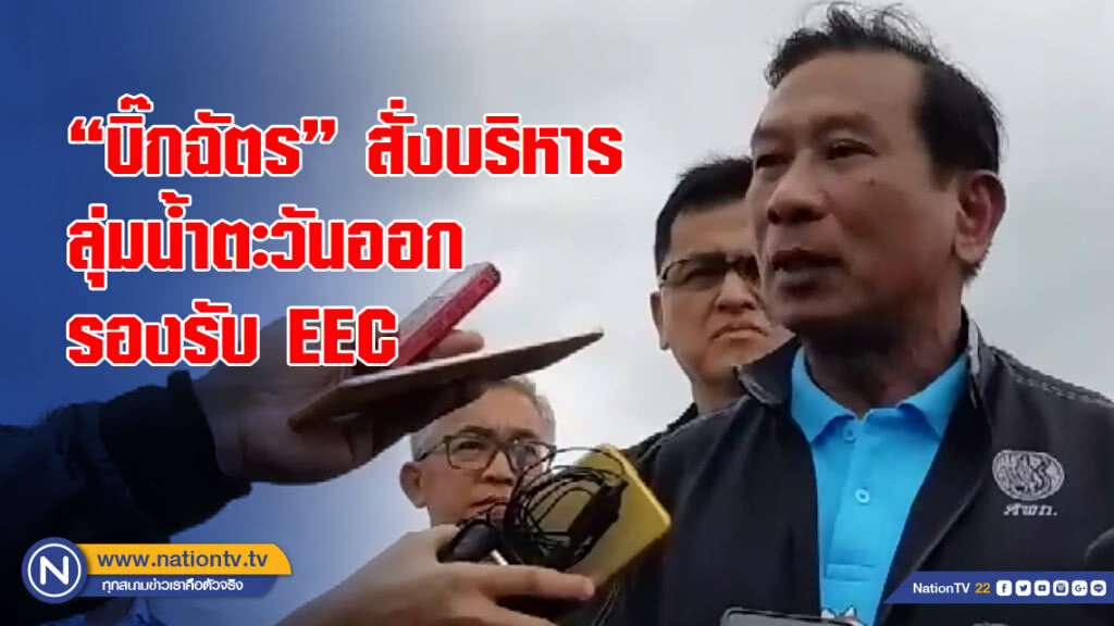 "บิ๊กฉัตร"สั่งบริหารลุ่มน้ำตะวันออกรองรับ EEC