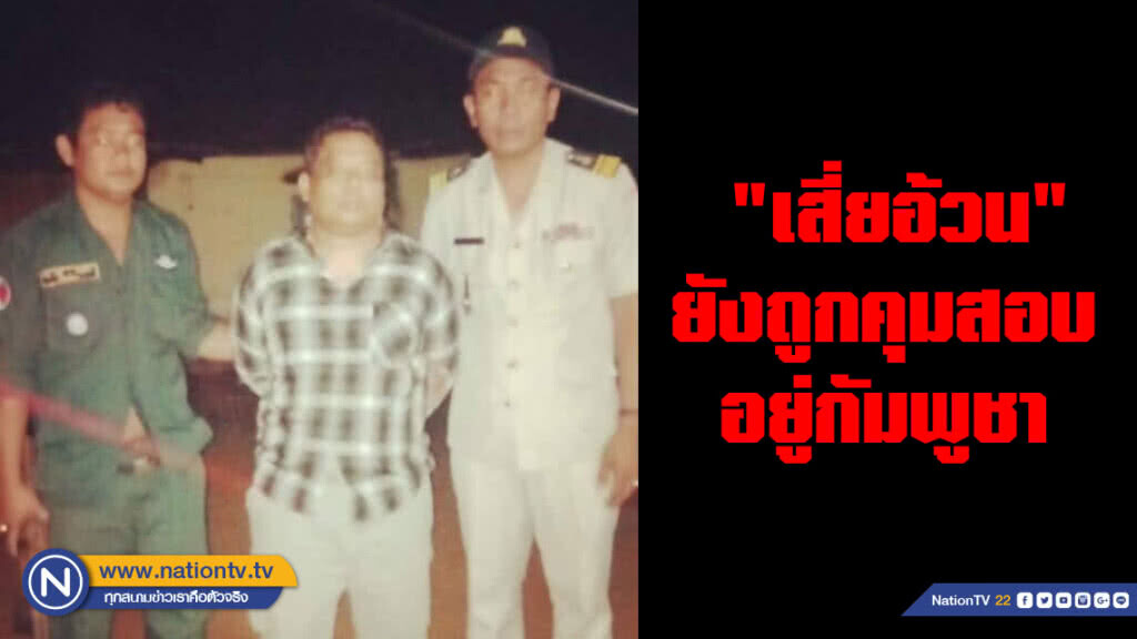 "เฉลิมเกียรติ" เผย "เสี่ยอ้วน" ยังถูกคุมสอบอยู่กัมพูชา รอนำตัวมาดำเนินคดีในไทย