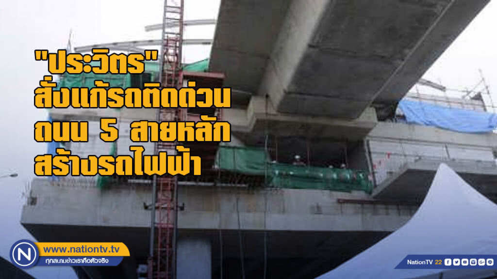 "ประวิตร" สั่งแก้รถติดเร่งด่วน ถนน 5 สายหลัก สร้างรถไฟฟ้า