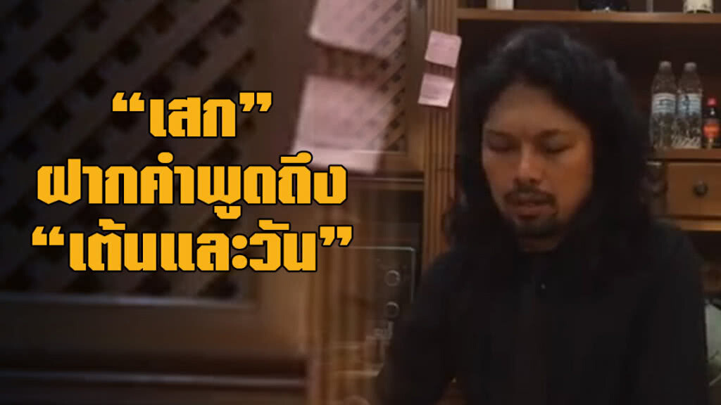 เสก ฝากคำพูดบางคำถึง เต้นและวัน เสก ฝากคำพูดบางคำถึง เต้นและวัน