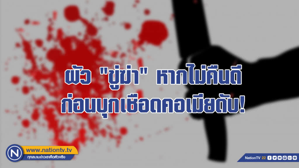 ผัว "ขู่ฆ่า" หากไม่คืนดี ก่อนบุกเชือดคอเมียดับ!