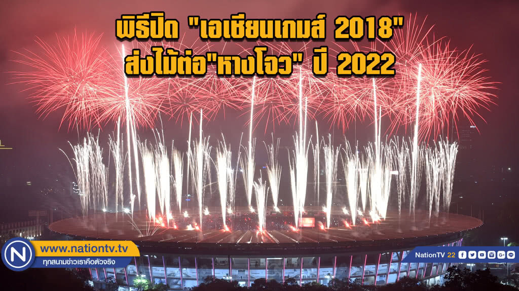 พิธีปิด "เอเชียนเกมส์ 2018" ส่งไม้ต่อ ที่ "หางโจว" ประเทศจีน ปี 2022