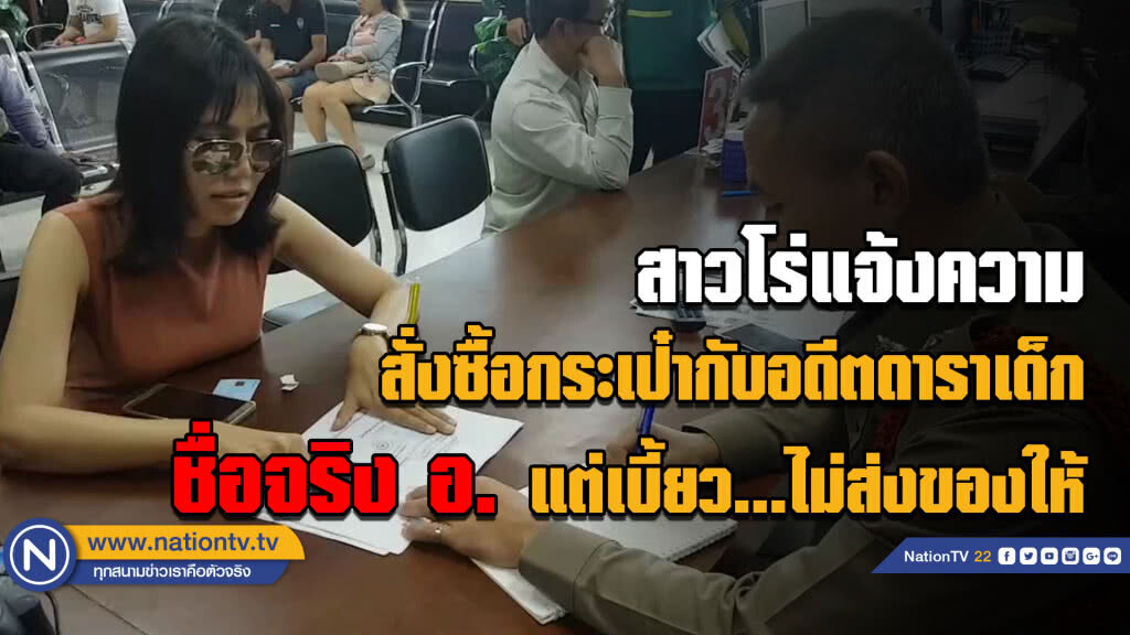 (คลิป) สาวโร่แจ้งความ สั่งซื้อกระเป๋ากับอดีตดาราเด็ก ชื่อจริง อ. แต่เบี้ยว...ไม่ส่งของให้