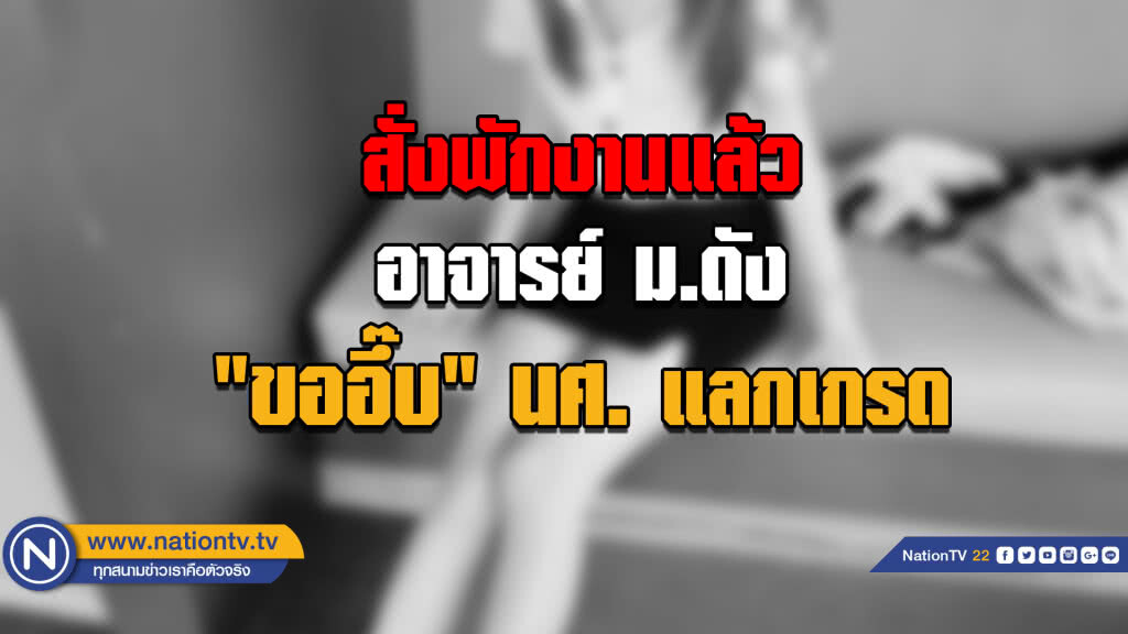 สั่งพักงานแล้ว!! อาจารย์ "ขออึ๊บ" แลกเกรด สั่งพักงานแล้ว!! อาจารย์ "ขออึ๊บ" แลกเกรด