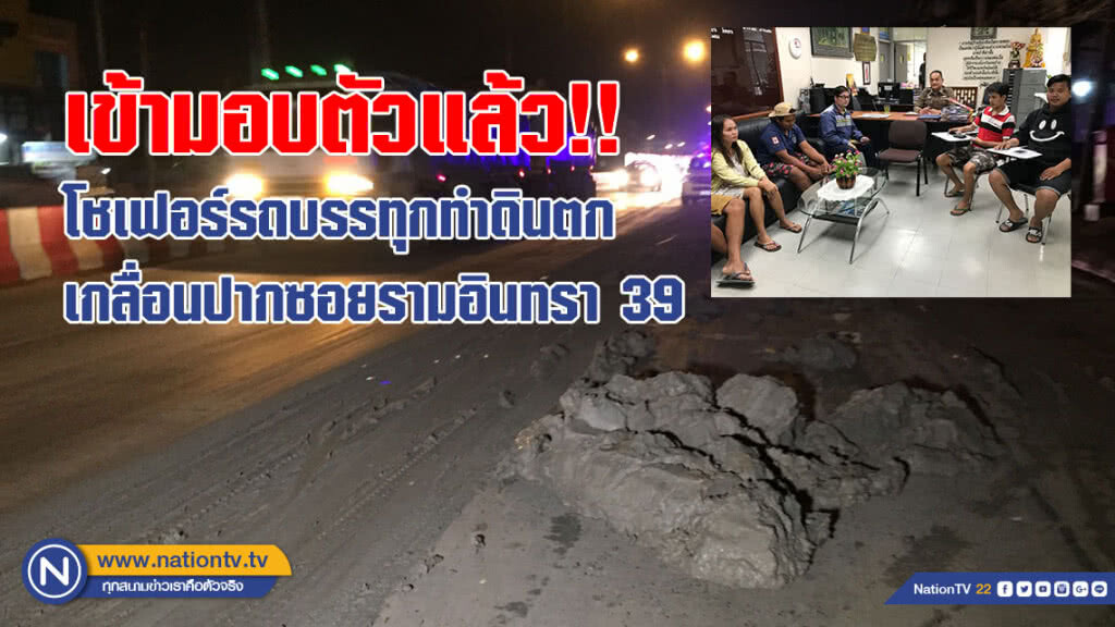 โชเฟอร์รถบรรทุกทำดินตกเกลื่อนปากซอยรามอินทรา 39 เข้ามอบตัวตร.แล้ว!!