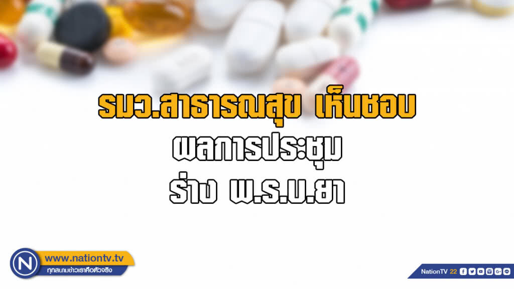รมว.สาธารณสุข เห็นชอบผลการประชุม ร่าง พ.ร.บ.ยา