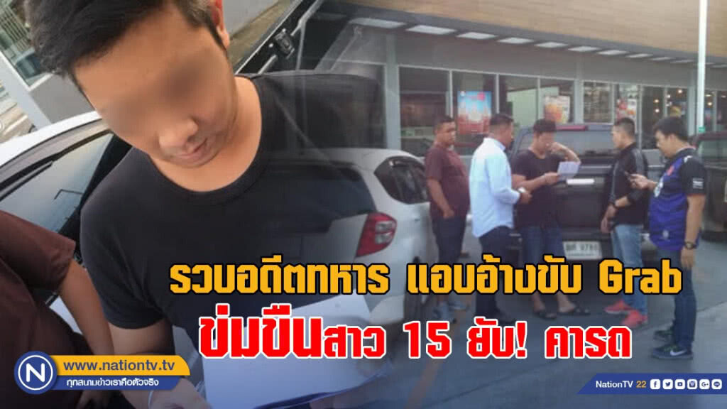 รวบอดีตทหาร แอบอ้างขับ Grab ข่มขืนสาว 15 ยับ! คารถ
