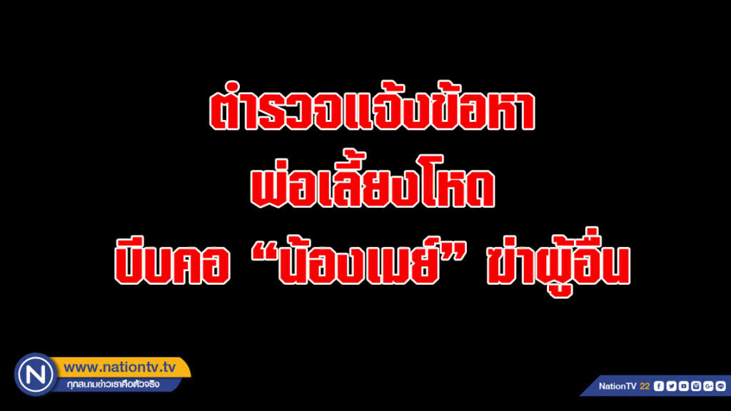 ตำรวจแจ้งข้อหาพ่อเลี้ยงโหดบีบคอ"น้องเมย์" ฆ่าผู้อื่น