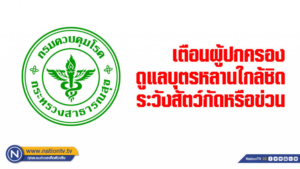 กรมควบคุมโรค เตือนผู้ปกครองดูแลบุตรหลานใกล้ชิด ระวังสัตว์กัดหรือข่วน