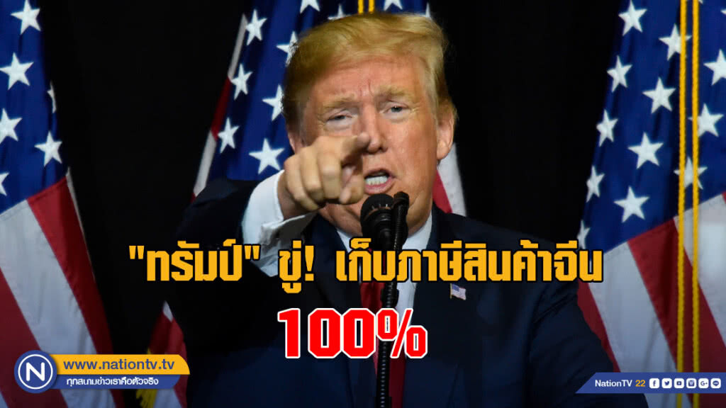 "ทรัมป์" ขู่! เก็บภาษีสินค้าจีน 100%