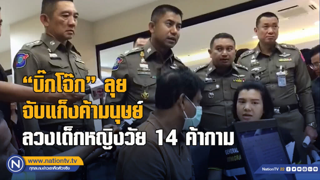 "บิ๊กโจ๊ก" ลุยจับแก็งค้ามนุษย์ ลวงเด็กหญิงวัย 14 ค้าบริการทางเพศ