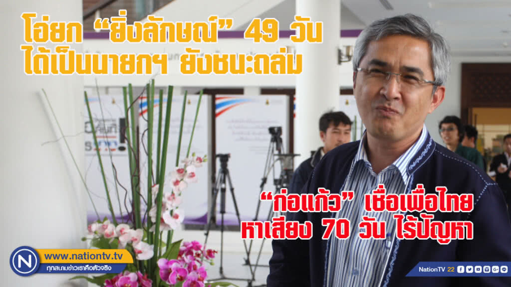 "ก่อแก้ว" เชื่อเพื่อไทยหาเสียง 70 วันไร้ปัญหา ยก "ยิ่งลักษณ์" 49 วัน ได้เป็นนายกฯ ยังชนะถล่ม