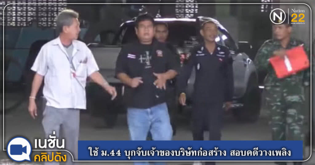 (คลิปข่าว) ใช้ ม.44 บุกจับเจ้าของบริษัทก่อสร้าง สอบคดีวางเพลิง (คลิปข่าว) ใช้ ม.44 บุกจับเจ้าของบริษัทก่อสร้าง สอบคดีวางเพลิง