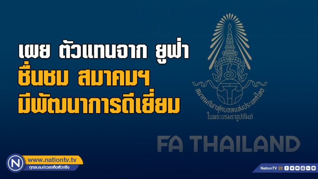 เผย ตัวแทนจาก ยูฟ่า ชื่นชม สมาคมฯ มีพัฒนาการดีเยี่ยม
