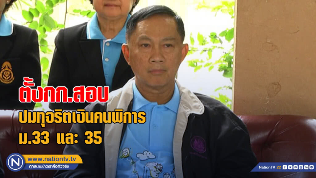 "บิ๊กอู๋" แจงตั้งกรรมการสอบข้อเท็จจริงกรณีทุจริตเงินคนพิการ ม.33 และ 35