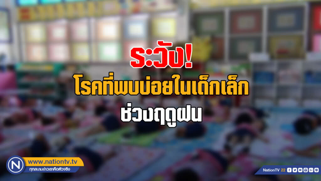 สธ. เตือนครู-ผู้ปกครอง ระวังโรคที่พบบ่อยในเด็กเล็กช่วงฤดูฝน