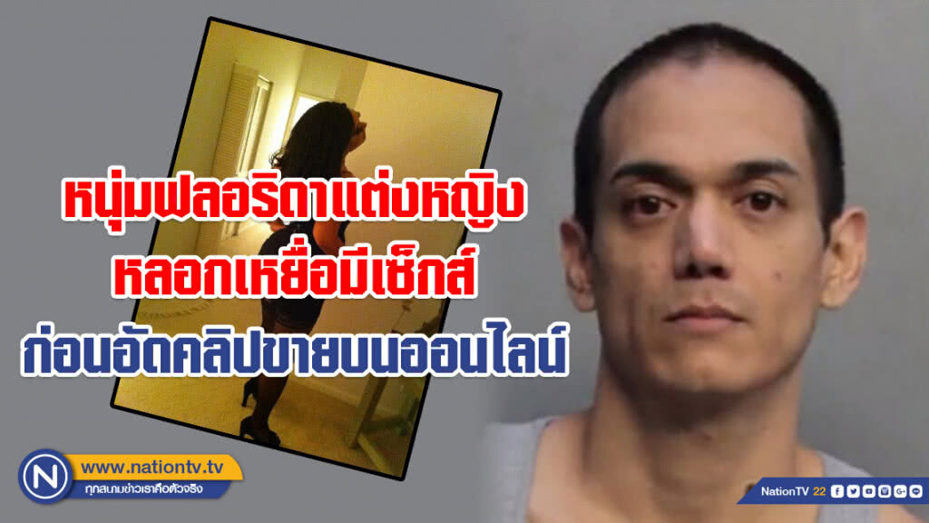 คุก 10 ปี หนุ่มฟลอริดาแต่งหญิงหลอกเหยื่อมีเซ็กส์ ก่อนอัดคลิปขายบนออนไลน์