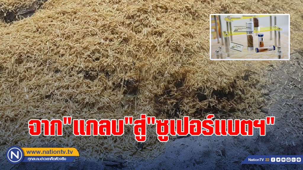 ฝีมือคนไทย! เปลี่ยน"แกลบ"ธรรมดา ให้เป็น ซูปเปอร์แบตฯ