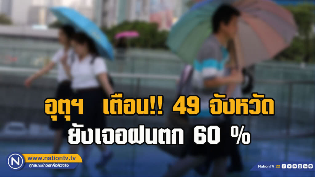 อุตุฯ  เตือน!! 49 จังหวัด ยังเจอฝนตก 60 %