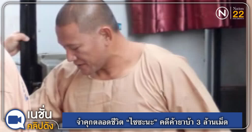 (คลิปข่าว) จำคุกตลอดชีวิต "ไซซะนะ" คดีค้ายาบ้า 3 ล้านเม็ด