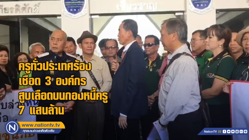 ครูทั่วประเทศร้องเชือด 3 องค์กรสูบเลือดบนกองหนี้ครู 7 แสนล้าน