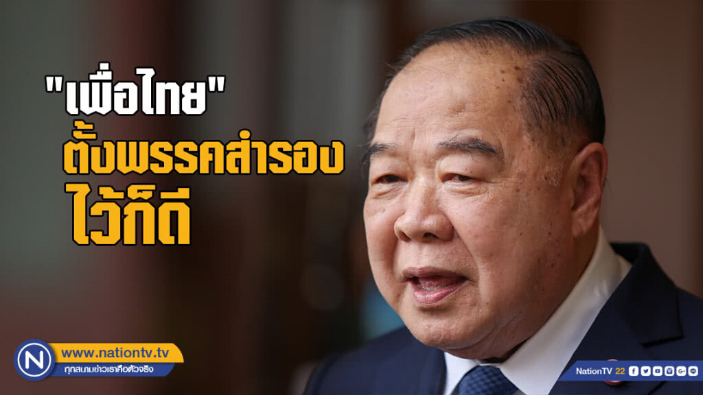 "บิ๊กป้อม" ชี้ "เพื่อไทย" ตั้งพรรคสำรองไว้ก็ดี