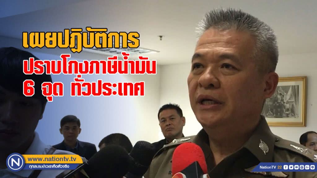 ผบก.ปปป. เผยปฏิบัติการปราบโกงภาษีน้ำมัน 6 จุด ทั่วประเทศ