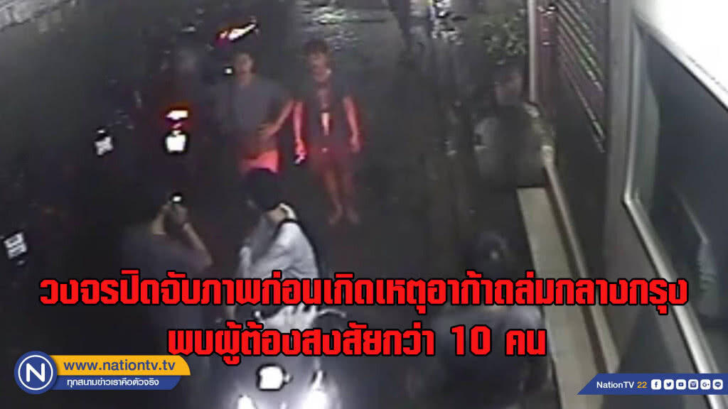 วงจรปิดจับภาพก่อนเกิดเหตุอาก้าถล่มกลางกรุง พบกลุ่มผู้ต้องสงสัยกว่า 10 คน
