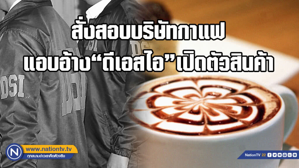 สั่งสอบบริษัทกาแฟ แอบอ้างดีเอสไอเปิดตัวสินค้า