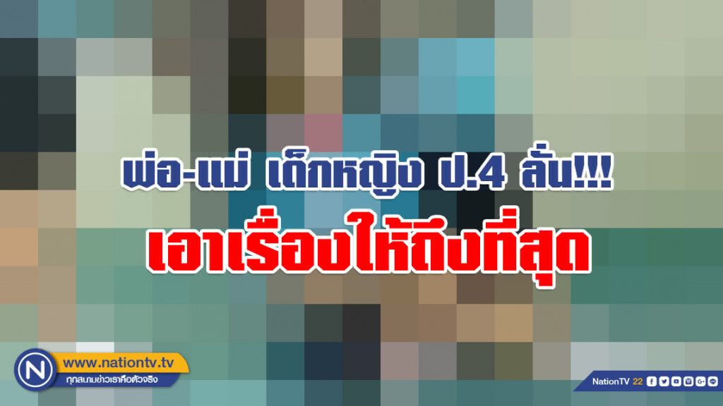 พ่อ-แม่ เด็กหญิง ป.4 โต้!!! ไม่เคยพูดว่าจะยอมความ จะแจ้งความดำเนินคดีกับทุกคนที่เกี่ยวข้อง