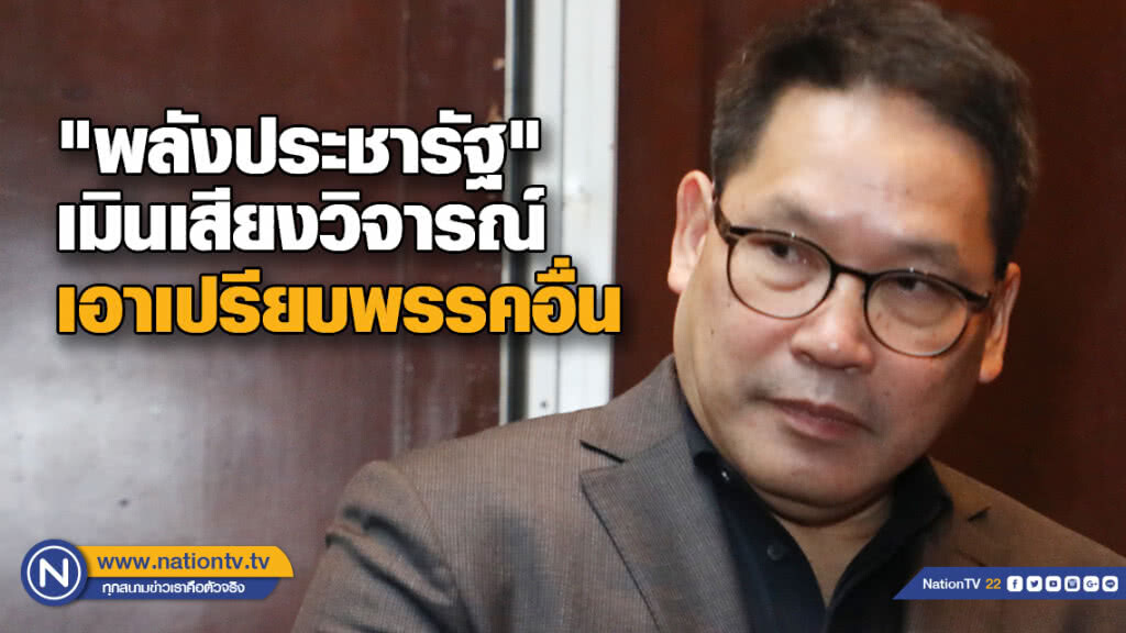 "พลังประชารัฐ"เมินเสียงวิจารณ์เอาเปรียบพรรคอื่น  โยนคนไทยตัดสินไม่ต้องอธิบายมาก