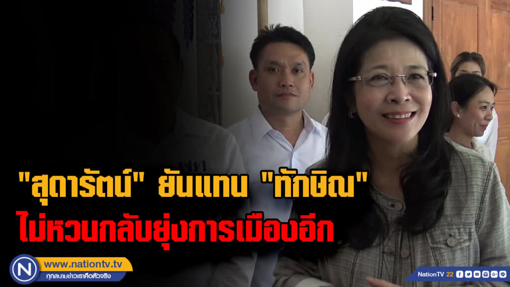 "สุดารัตน์" ยันแทน "ทักษิณ" ไม่หวนกลับยุ่งการเมืองอีก