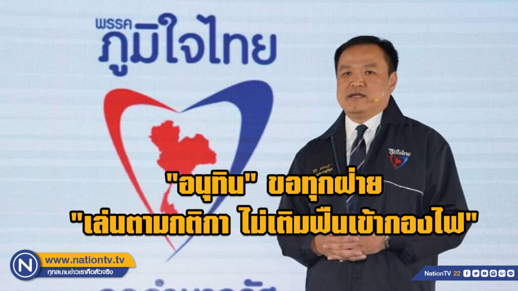 "อนุทิน" ขอทุกฝ่าย "เล่นตามกติกา ไม่เติมฟืนเข้ากองไฟ"