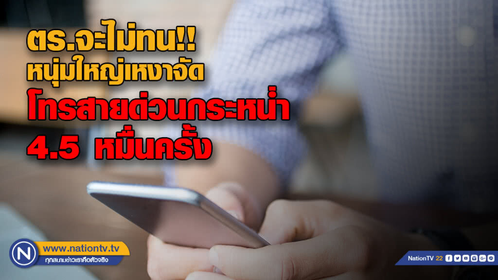 ตร.จะไม่ทน!! หนุ่มใหญ่เหงาจัด โทรสายด่วนกระหน่ำ 4.5 หมื่นครั้ง