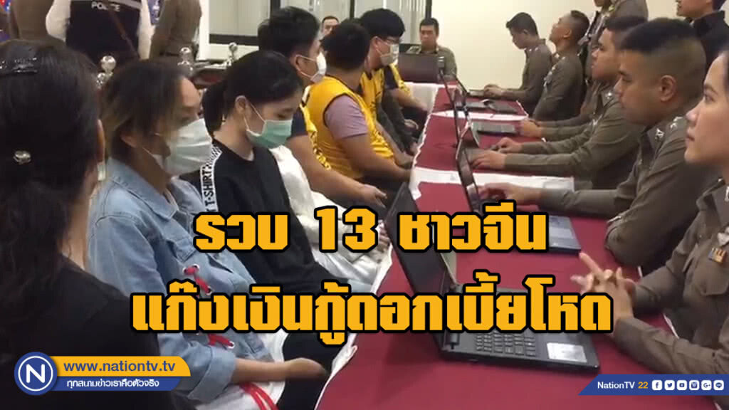 รวบ 13 ชาวจีน แก๊งเงินกู้ดอกเบี้ยโหด ใช้ไทยเป็นฐานนอกระบบข้ามชาติ ยอดหนี้กว่า 12 ล้าน