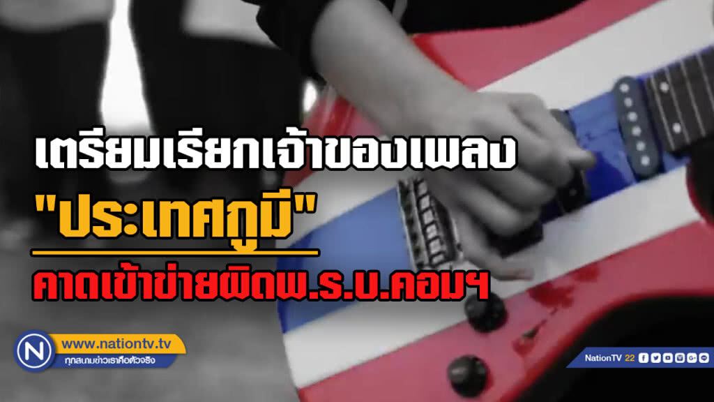 เตรียมเรียกศิลปินเพลง "ประเทศกูมี" ชี้ให้ร้ายประเทศไทย คาดเข้าข่ายผิด พ.ร.บ.คอมฯ