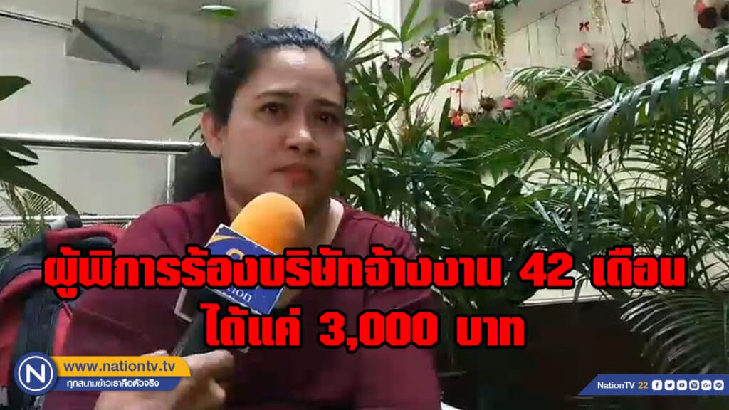 ผู้พิการร้องบริษัทจ้างงานเอาเปรียบ!!! ทำงาน 42 เดือน ได้เงินแค่ 3,000 บาท ไร้การเซ็นต์เอกสารจ้างงาน