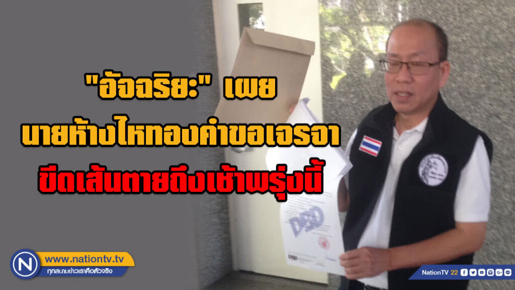 "อัจฉริยะ" เผย นายห้างไหทองคำขอเจรจา ขีดเส้นตายถึงเช้าพรุ่งนี้