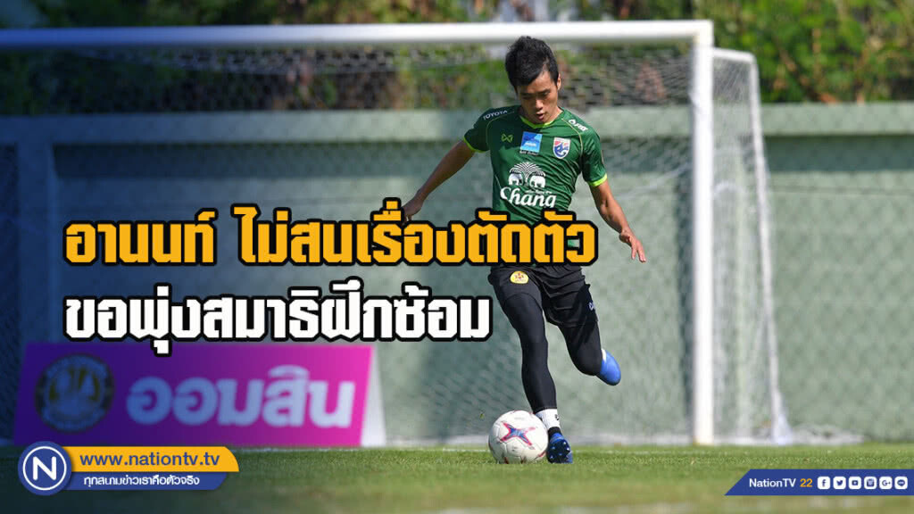 อานนท์ ไม่สนเรื่องตัดตัว ขอพุ่งสมาธิฝึกซ้อม