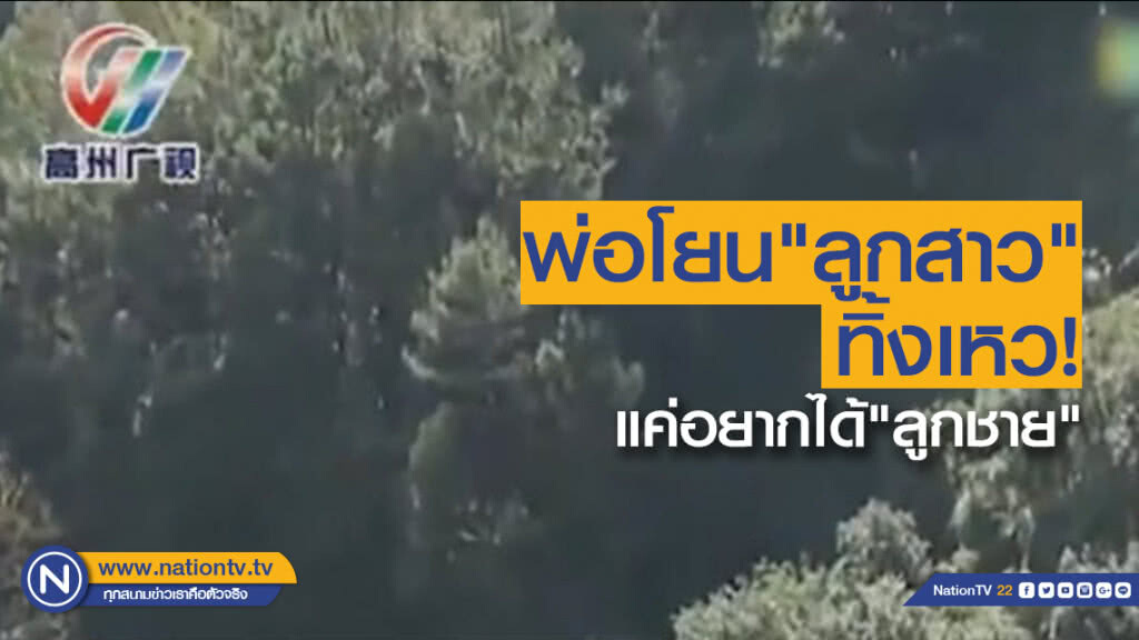 (คลิป) พ่อจีนโยน"ลูกสาว"ทิ้งเหวแค่อยากได้"ลูกชาย"