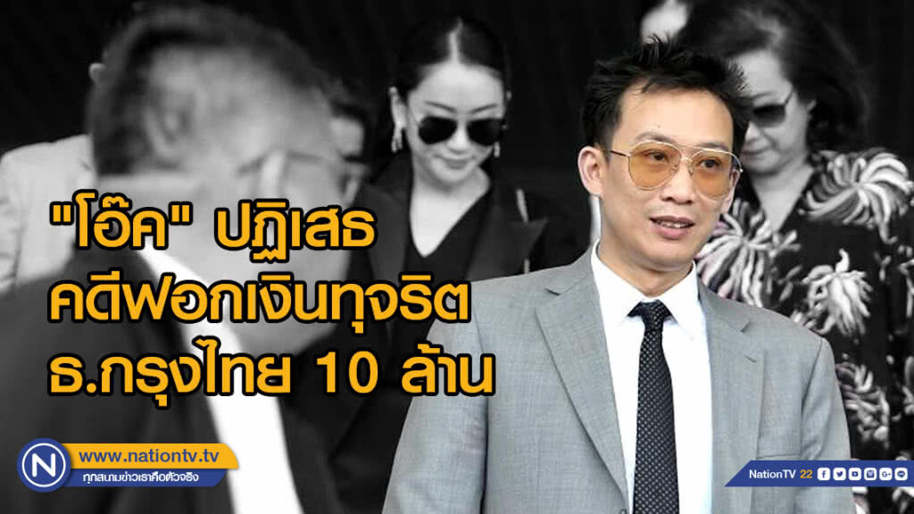 "โอ๊ค" ปฏิเสธ คดีฟอกเงินทุจริต ธ.กรุงไทย 10ล้านปัดตอบ สังกัดพรรคไทยรักษาชาติ