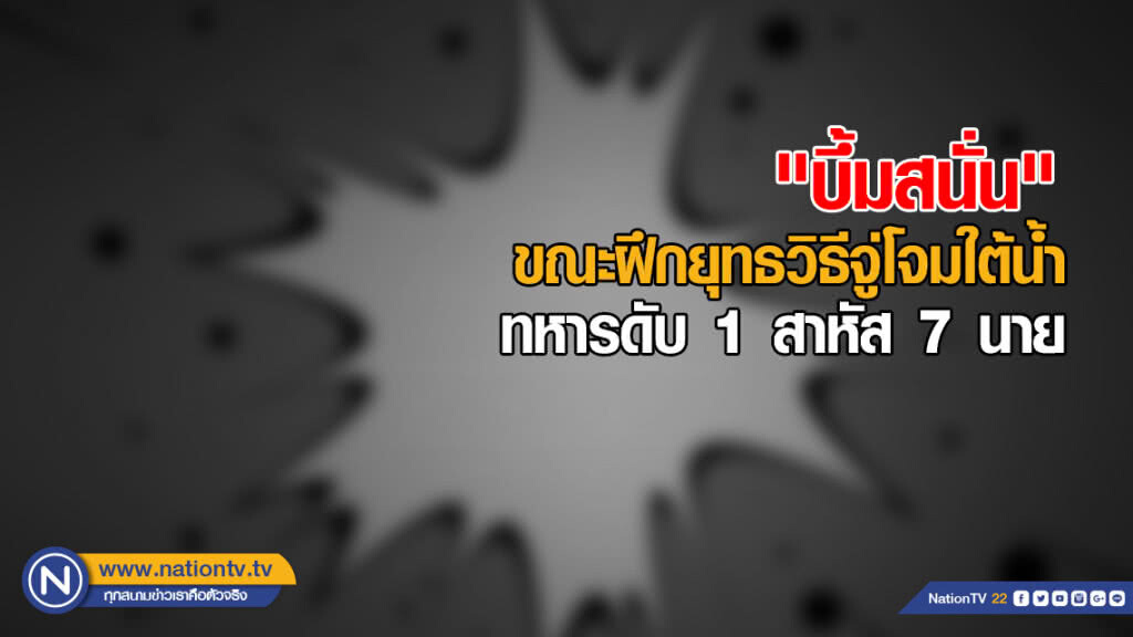 "บึ้มสนั่น" ขณะฝึกยุทธวิธีจู่โจมใต้น้ำ ทหารดับ 1 สาหัส 7 นาย "บึ้มสนั่น" ขณะฝึกยุทธวิธีจู่โจมใต้น้ำ ทหารดับ 1 สาหัส 7 นาย