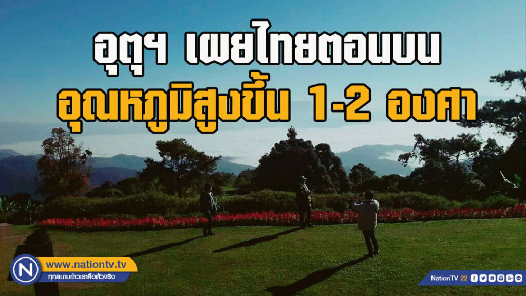 อุตุฯ เผยไทยตอนบน อุณหภูมิสูงขึ้น 1-2 องศา