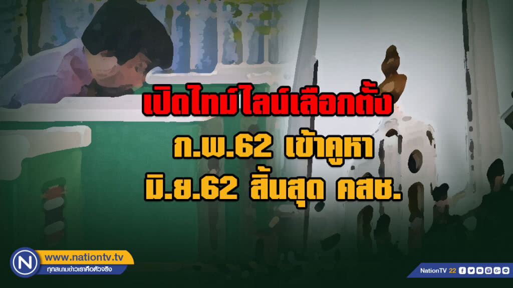 เปิดไทม์ไลน์เลือกตั้ง! ก.พ.62 เข้าคูหา มิ.ย.62 สิ้นสุด คสช.