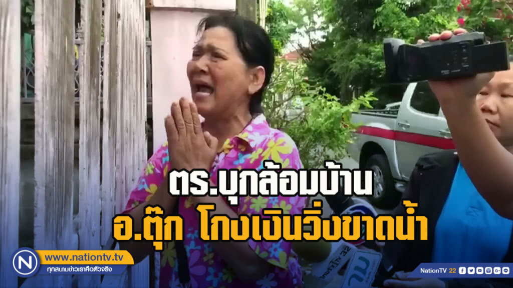 ตำรวจบุกล้อมบ้าน อ.ตุ๊ก โกงเงินวิ่งขาดน้ำ เข้าค้นบ้านไม่ได้ เพราะไม่มีหมายค้น