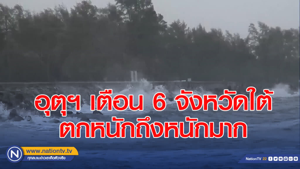 อุตุฯ เตือน 6 จังหวัดใต้ตกหนักถึงหนักมาก
