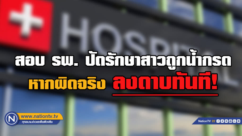 สั่งสอบ รพ.ปัดรักษาสาวถูกสาดน้ำกรด...หากผิดจริงฟันโทษทันที