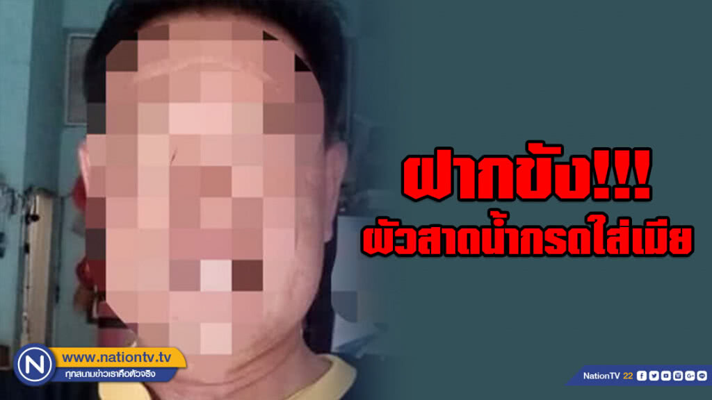 ฝากขังแล้ว! ผัวสาดน้ำกรดใส่เมีย ยันไม่ใช่คนโหดร้าย